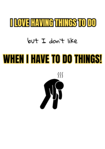 I love having things to do, but I don't like when I have to do things!